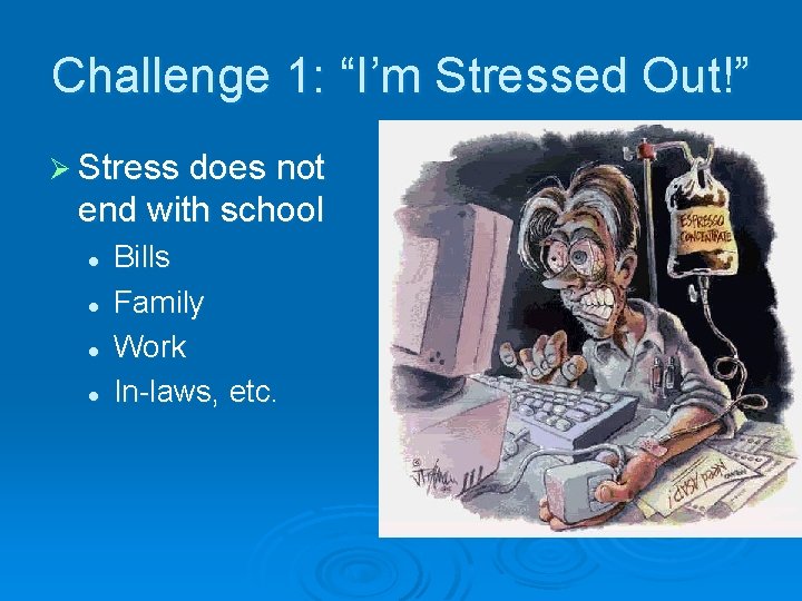 Challenge 1: “I’m Stressed Out!” Ø Stress does not end with school l l