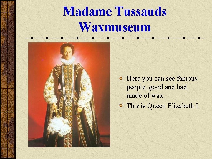 Madame Tussauds Waxmuseum Here you can see famous people, good and bad, made of