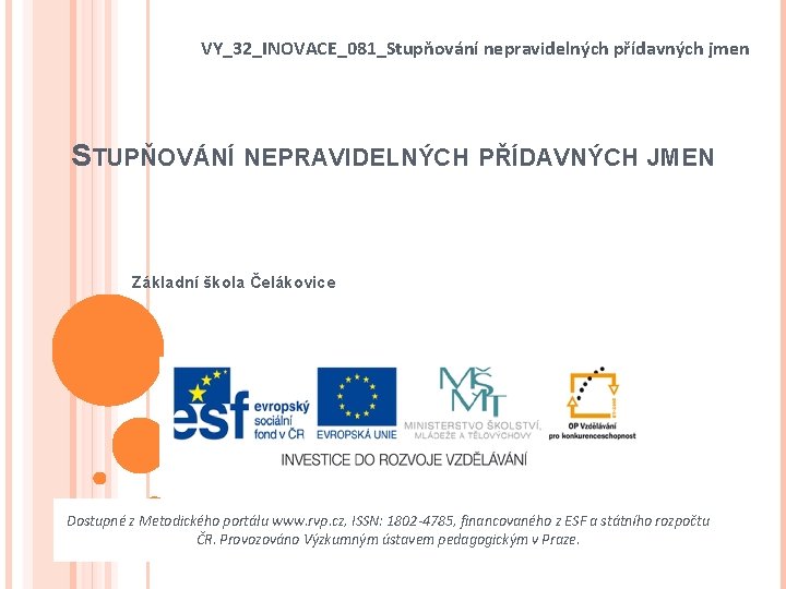 VY_32_INOVACE_081_Stupňování nepravidelných přídavných jmen STUPŇOVÁNÍ NEPRAVIDELNÝCH PŘÍDAVNÝCH JMEN Základní škola Čelákovice Dostupné z Metodického