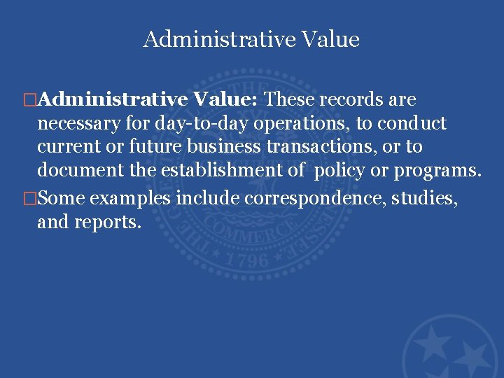 Administrative Value �Administrative Value: These records are necessary for day-to-day operations, to conduct current