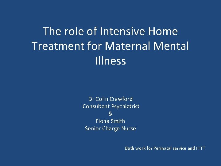 The role of Intensive Home Treatment for Maternal Mental Illness Dr Colin Crawford Consultant