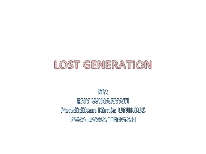 LOST GENERATION BY: ENY WINARYATI Pendidikan Kimia UNIMUS PWA JAWA TENGAH 