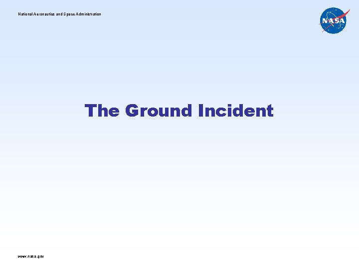 National Aeronautics and Space Administration The Ground Incident www. nasa. gov 