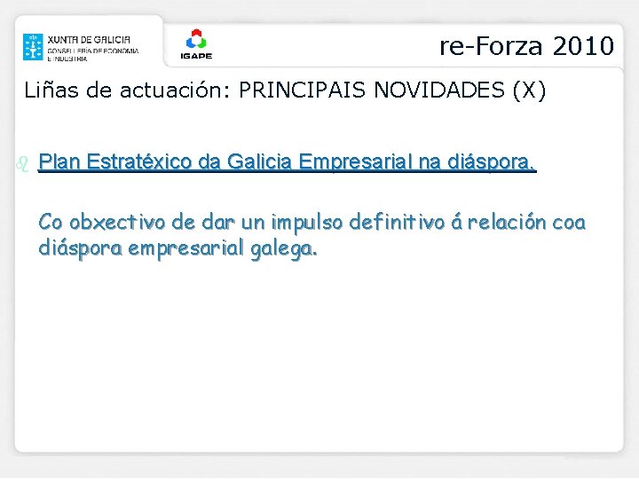 re-Forza 2010 Liñas de actuación: PRINCIPAIS NOVIDADES (X) b Plan Estratéxico da Galicia Empresarial