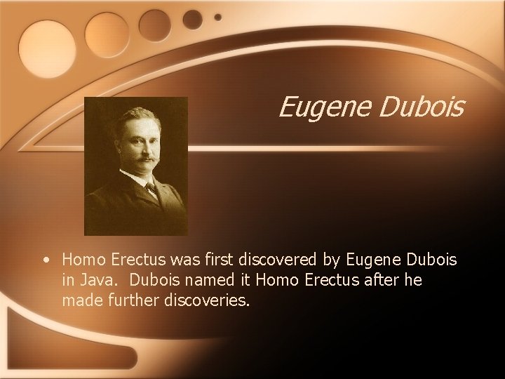 Eugene Dubois • Homo Erectus was first discovered by Eugene Dubois in Java. Dubois