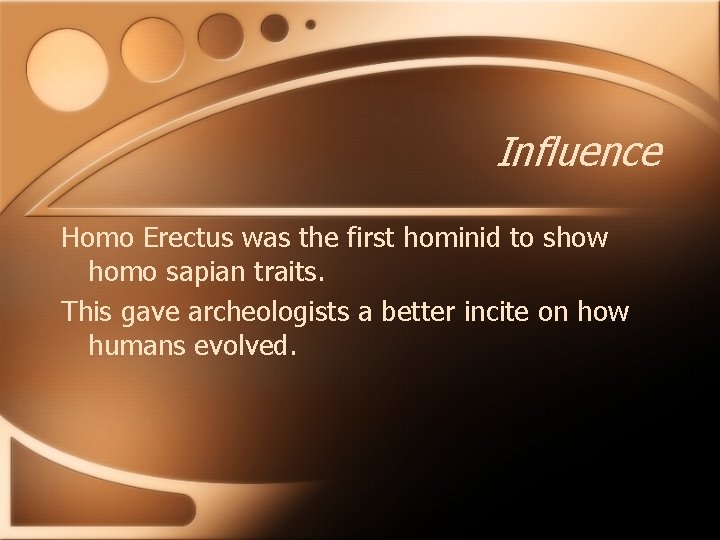 Influence Homo Erectus was the first hominid to show homo sapian traits. This gave