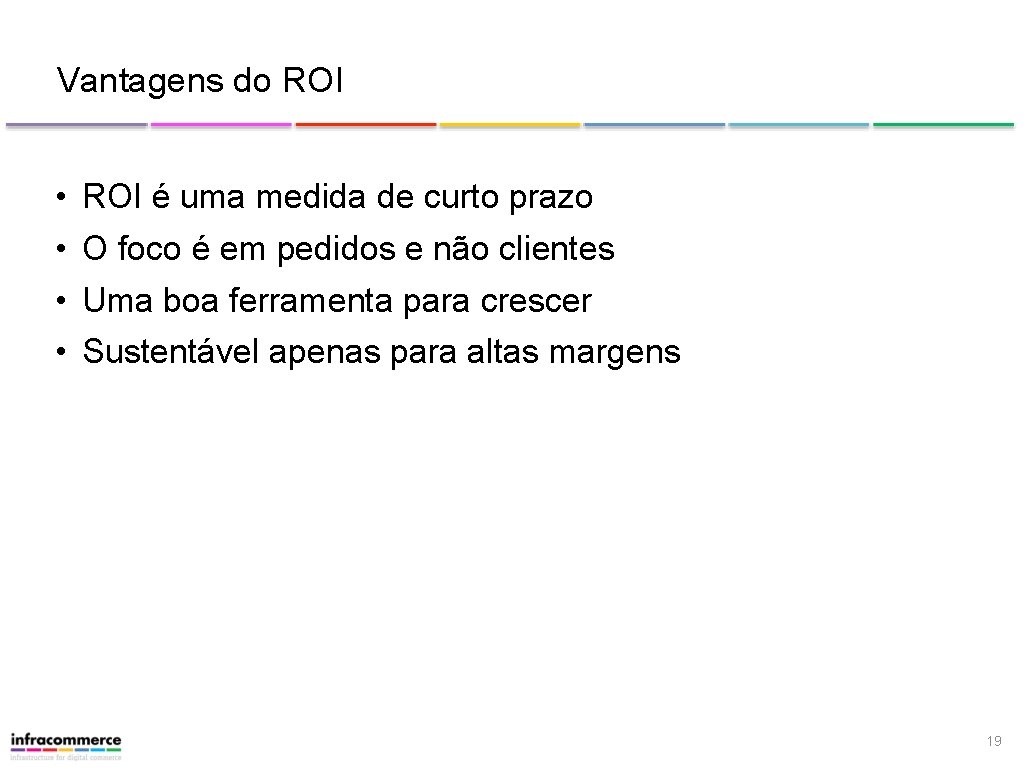 Vantagens do ROI • ROI é uma medida de curto prazo • O foco