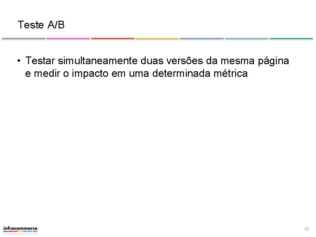 Teste A/B • Testar simultaneamente duas versões da mesma página e medir o impacto