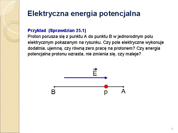 Elektryczna energia potencjalna Przykład (Sprawdzian 25. 1) Proton porusza się z punktu A do