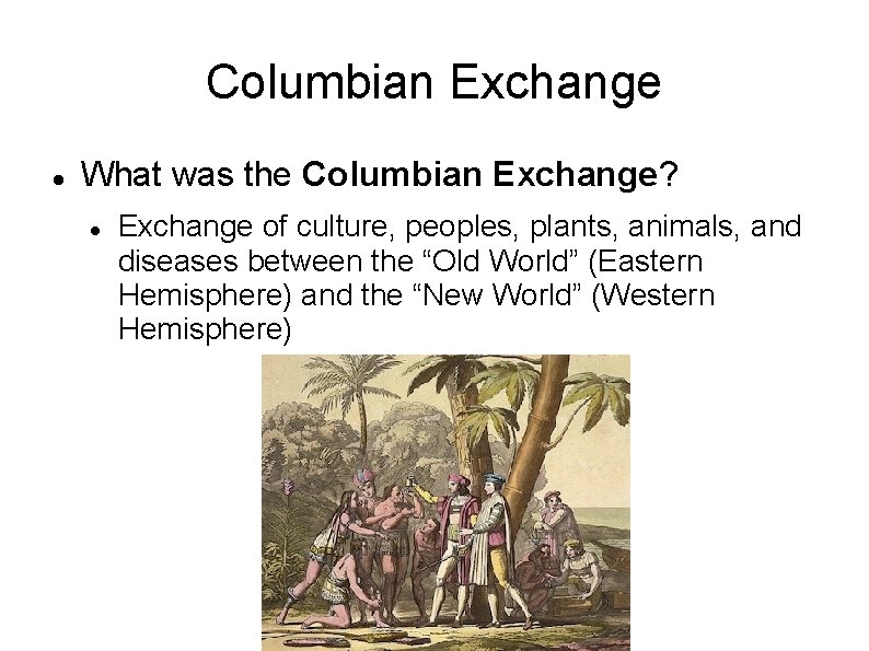 Columbian Exchange What was the Columbian Exchange? Exchange of culture, peoples, plants, animals, and