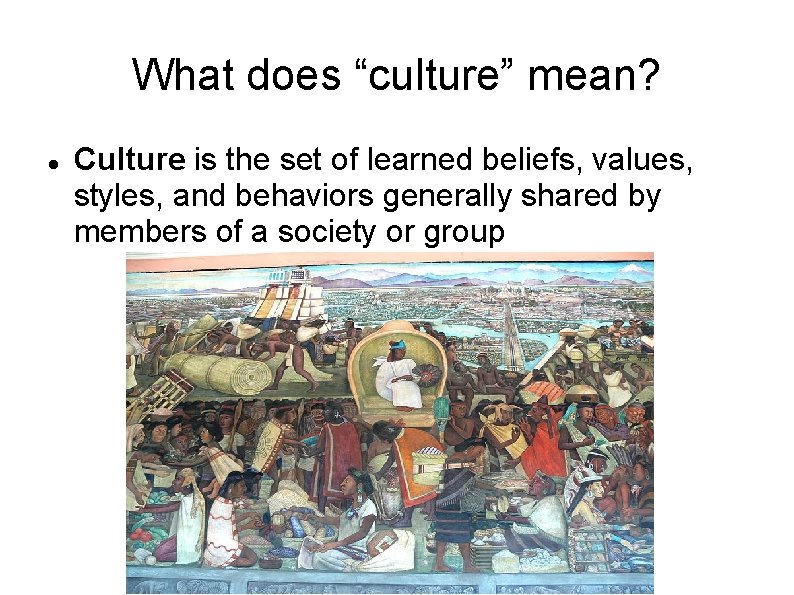What does “culture” mean? Culture is the set of learned beliefs, values, styles, and