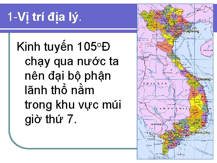 1 -Vị trí địa lý. Kinh tuyến 105 oĐ chạy qua nước ta nên