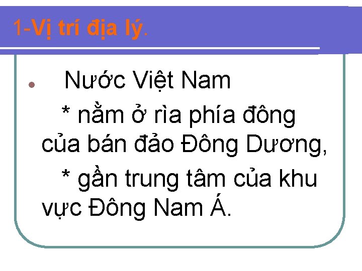 1 -Vị trí địa lý. l Nước Việt Nam * nằm ở rìa phía