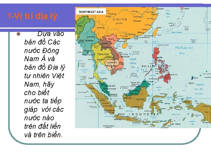 1 -Vị trí địa lý. l Dựa vào bản đồ Các nước Đông Nam