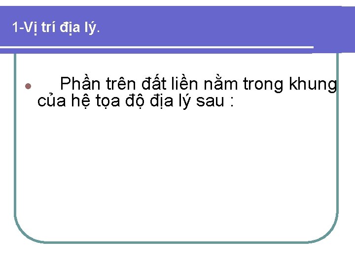 1 -Vị trí địa lý. l Phần trên đất liền nằm trong khung của