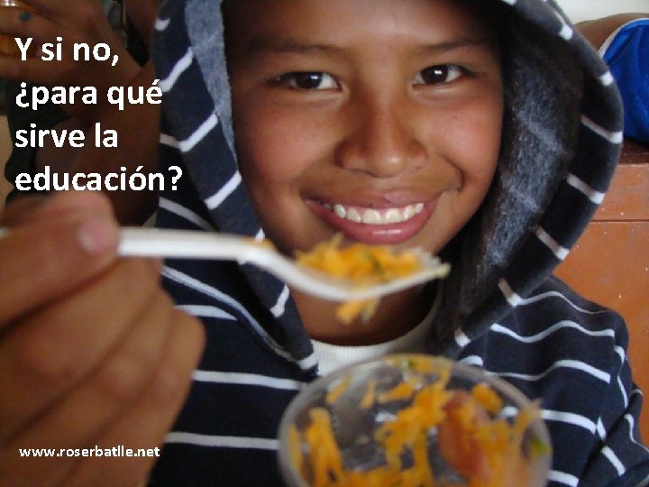 Y si no, ¿para qué sirve la educación? www. roserbatlle. net 