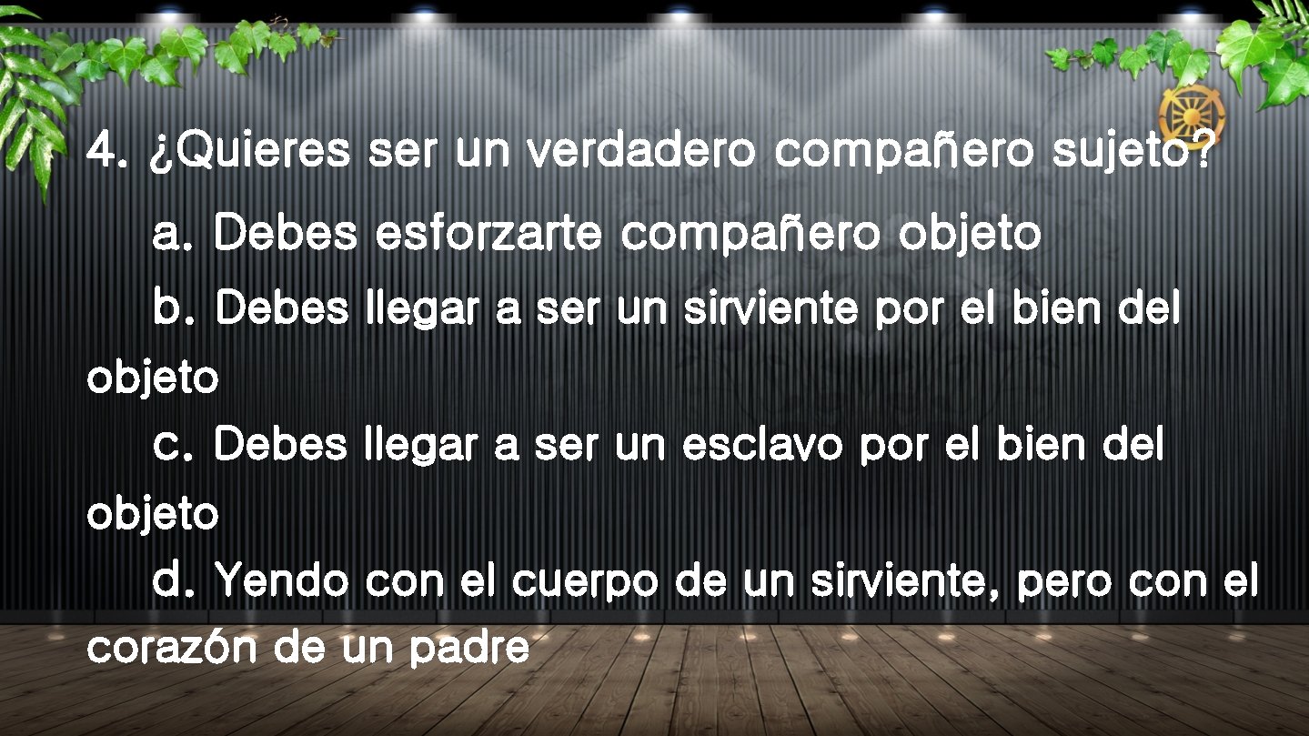 4. ¿Quieres ser un verdadero compañero sujeto? a. Debes esforzarte compañero objeto b. Debes