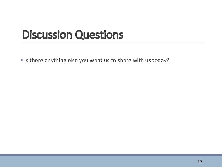 Discussion Questions § Is there anything else you want us to share with us