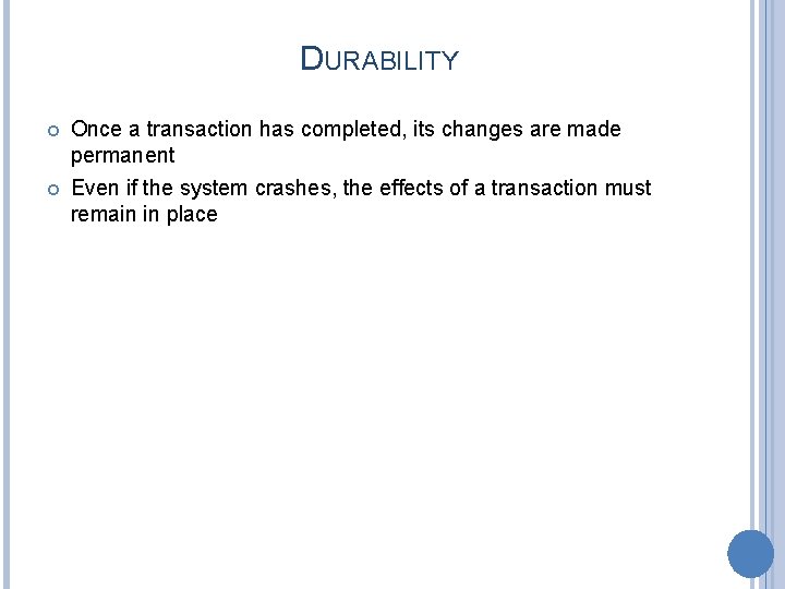 DURABILITY Once a transaction has completed, its changes are made permanent Even if the