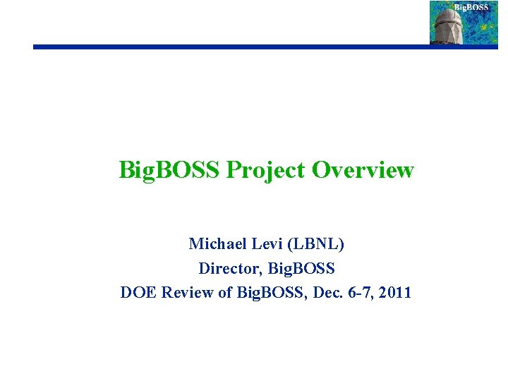 Big. BOSS Project Overview Michael Levi (LBNL) Director, Big. BOSS DOE Review of Big.