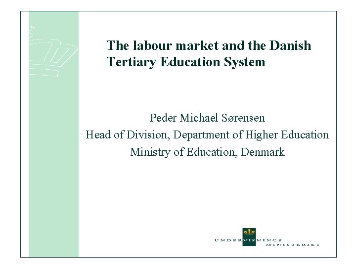 The labour market and the Danish Tertiary Education System Peder Michael Sørensen Head of