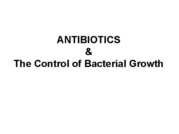 ANTIBIOTICS & The Control of Bacterial Growth 