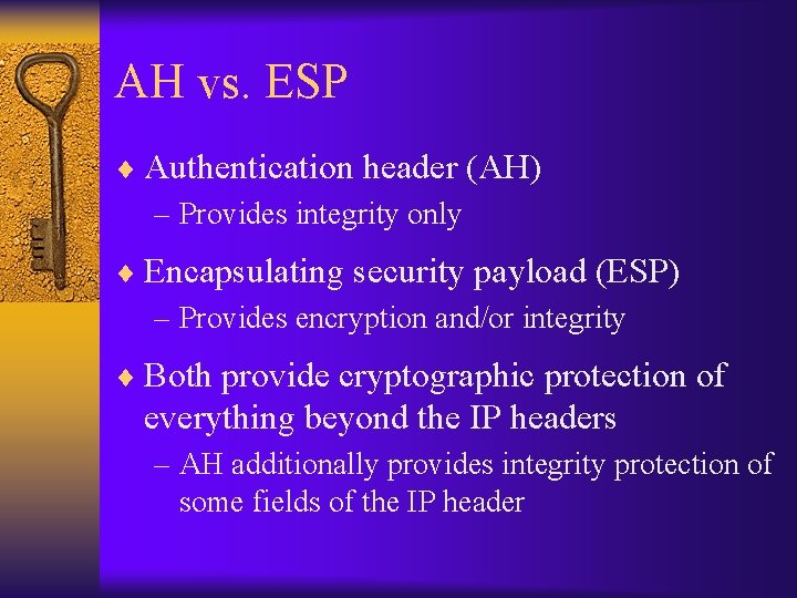 AH vs. ESP ¨ Authentication header (AH) – Provides integrity only ¨ Encapsulating security