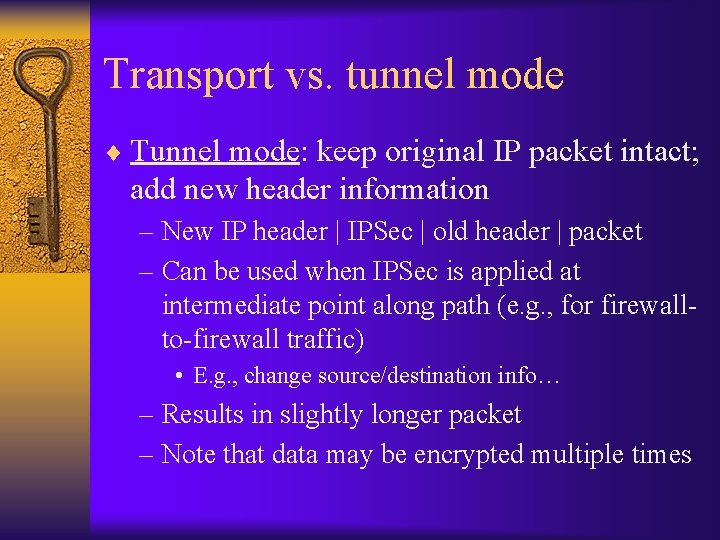 Transport vs. tunnel mode ¨ Tunnel mode: keep original IP packet intact; add new