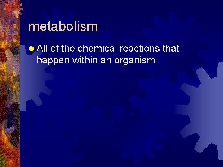 metabolism ® All of the chemical reactions that happen within an organism metabolism ® All of the chemical reactions that happen within an organism