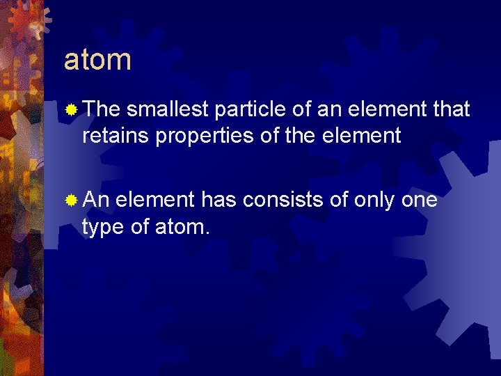 atom ® The smallest particle of an element that retains properties of the element atom ® The smallest particle of an element that retains properties of the element