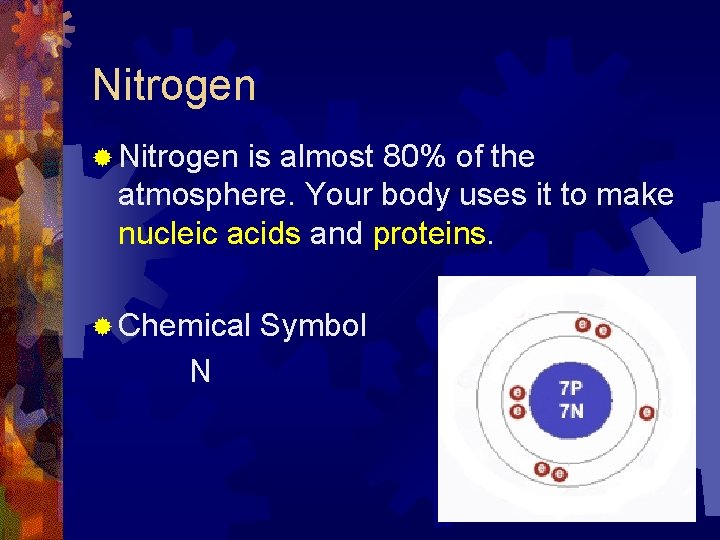 Nitrogen ® Nitrogen is almost 80% of the atmosphere. Your body uses it to Nitrogen ® Nitrogen is almost 80% of the atmosphere. Your body uses it to