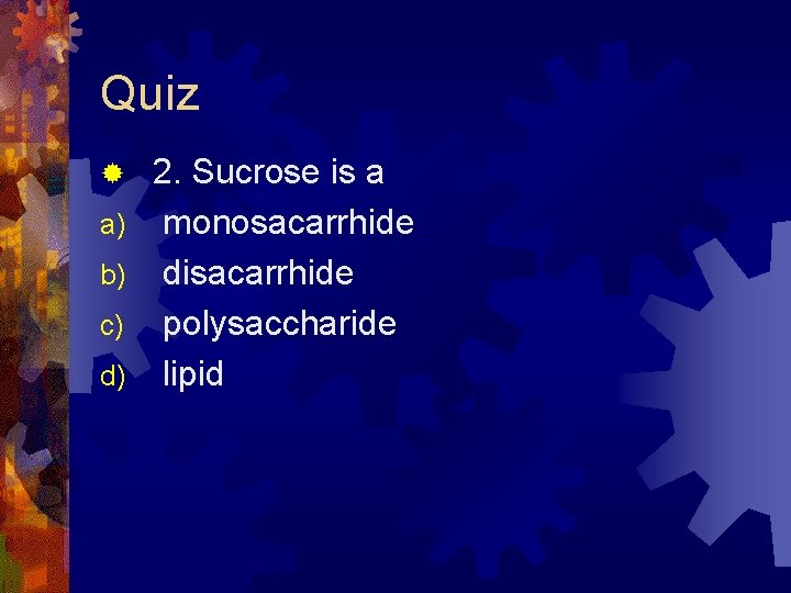Quiz ® a) b) c) d) 2. Sucrose is a monosacarrhide disacarrhide polysaccharide lipid Quiz ® a) b) c) d) 2. Sucrose is a monosacarrhide disacarrhide polysaccharide lipid