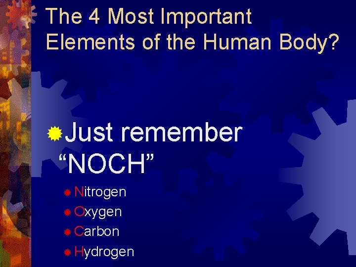 The 4 Most Important Elements of the Human Body? ®Just remember “NOCH” ® Nitrogen The 4 Most Important Elements of the Human Body? ®Just remember “NOCH” ® Nitrogen