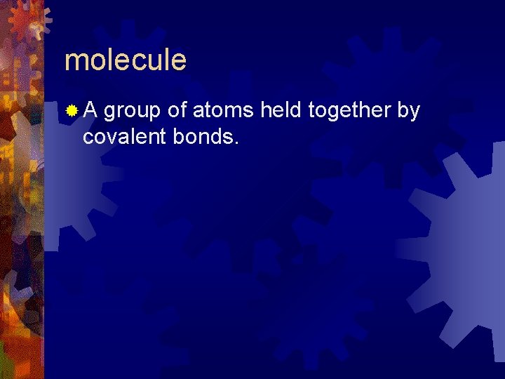 molecule ®A group of atoms held together by covalent bonds. molecule ®A group of atoms held together by covalent bonds.