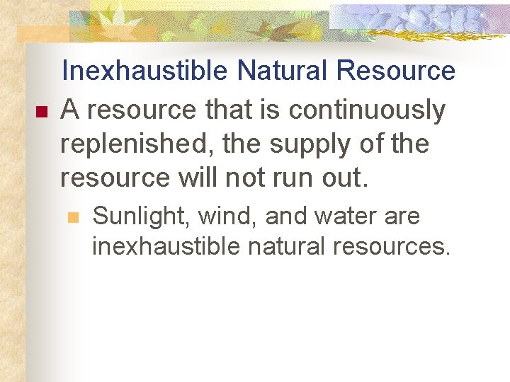 n Inexhaustible Natural Resource A resource that is continuously replenished, the supply of the