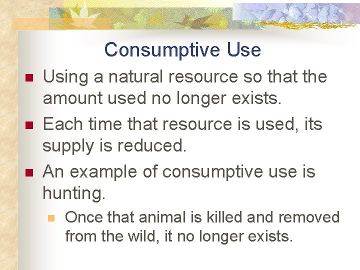 Consumptive Use n n n Using a natural resource so that the amount used