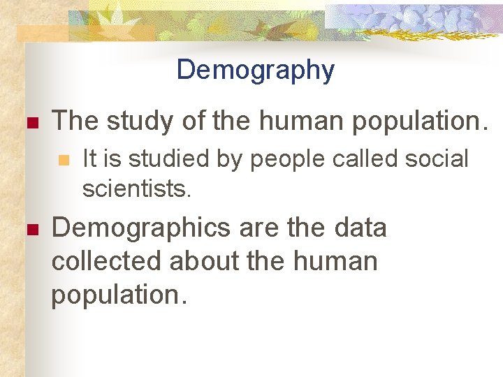 Demography n The study of the human population. n n It is studied by