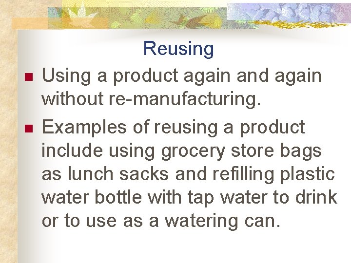 n n Reusing Using a product again and again without re-manufacturing. Examples of reusing
