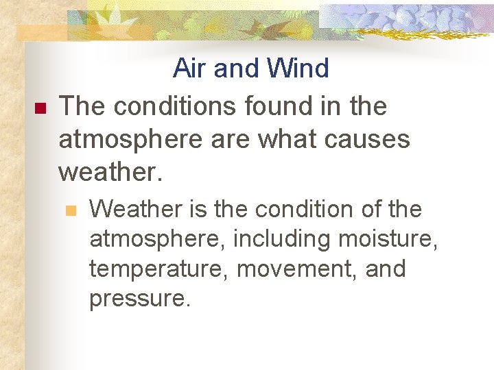 n Air and Wind The conditions found in the atmosphere are what causes weather.