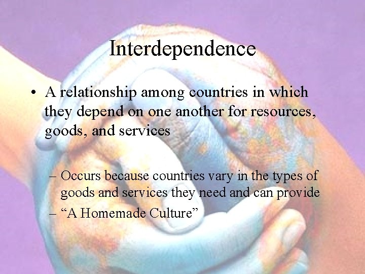 Interdependence • A relationship among countries in which they depend on one another for