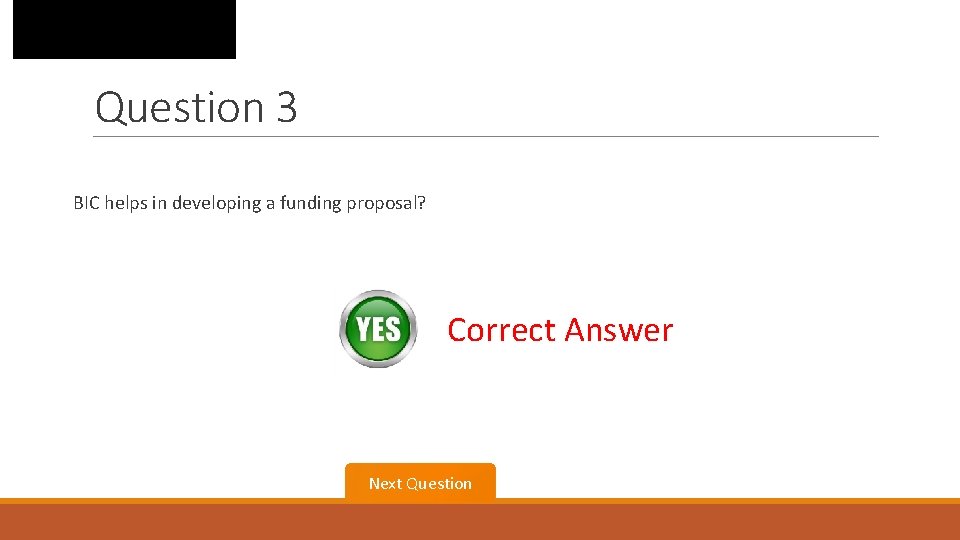 Question 3 BIC helps in developing a funding proposal? Correct Answer Next Question 