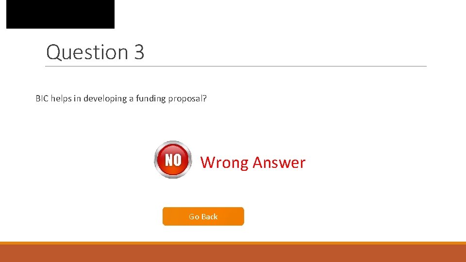 Question 3 BIC helps in developing a funding proposal? Wrong Answer Go Back 