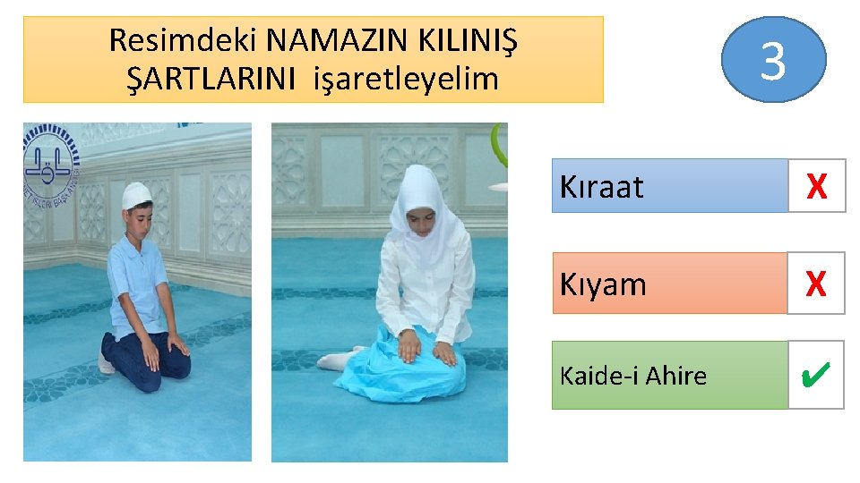 Resimdeki NAMAZIN KILINIŞ ŞARTLARINI işaretleyelim 3 Kıraat X Kıyam X Kaide-i Ahire ✔ 