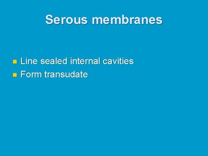 Serous membranes Line sealed internal cavities n Form transudate n 