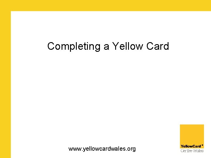 Completing a Yellow Card www. yellowcardwales. org 