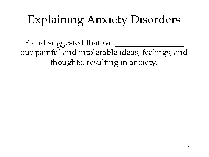 Explaining Anxiety Disorders Freud suggested that we _________ our painful and intolerable ideas, feelings,