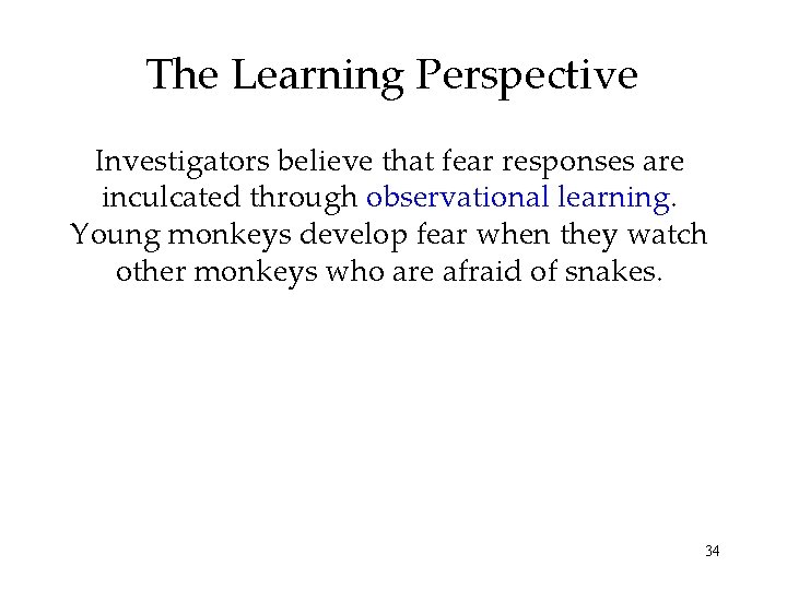 The Learning Perspective Investigators believe that fear responses are inculcated through observational learning. Young