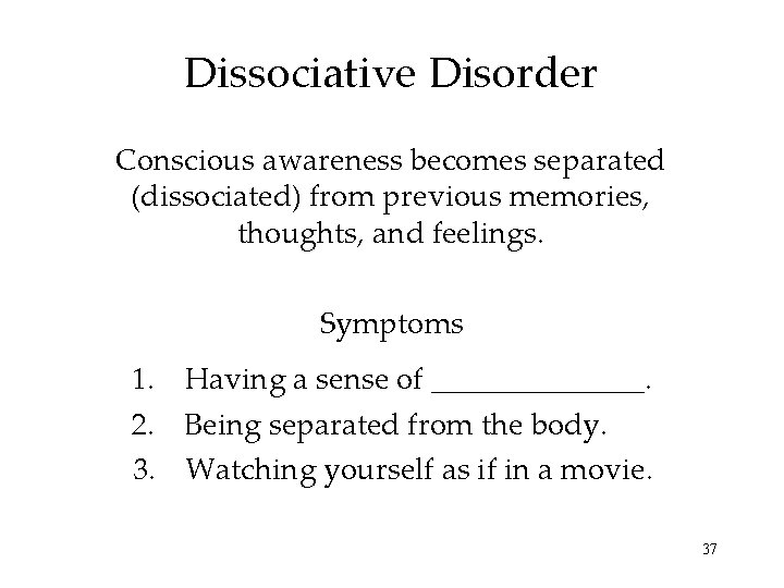 Dissociative Disorder Conscious awareness becomes separated (dissociated) from previous memories, thoughts, and feelings. Symptoms