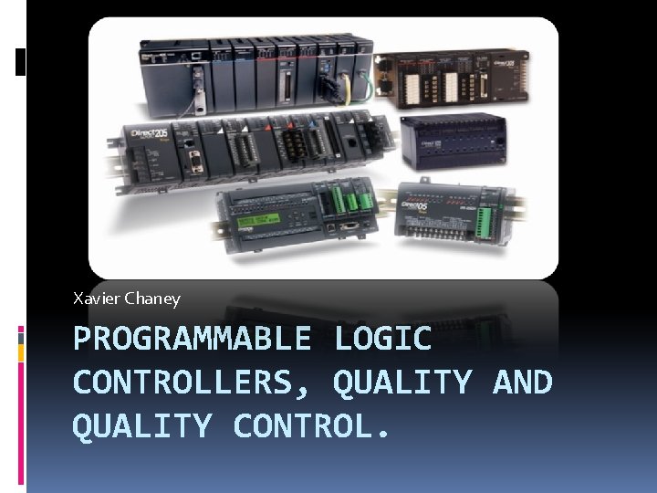 Xavier Chaney PROGRAMMABLE LOGIC CONTROLLERS, QUALITY AND QUALITY CONTROL. 