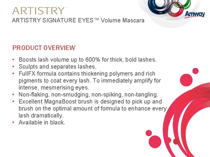 ARTISTRY SIGNATURE EYES™ Volume Mascara PRODUCT OVERVIEW • Boosts lash volume up to 600%